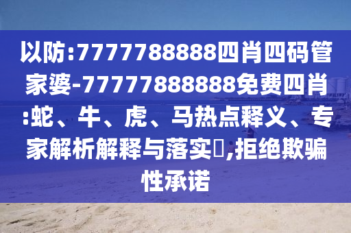 以防:7777788888四肖四码管家婆-77777888888免费四肖:蛇、牛、虎、马热点释义、专家解析解释与落实,拒绝欺骗性承诺